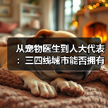 从宠物医生到人大代表：三四线城市能否拥有高品质宠物医疗？ - 辰飞雨新生家伴