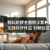 我院斩获全国数字素养实践标杆作品 创新仪器应用成果引关注(图3)
