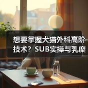 想要掌握犬猫外科高阶技术?SUB实操与乳糜胸手术全解析!(图2) 想要掌握犬猫外科高阶技术?SUB实操与乳糜胸手术全解析!(图2)