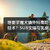 想要掌握犬猫外科高阶技术?SUB实操与乳糜胸手术全解析!(图4) 想要掌握犬猫外科高阶技术?SUB实操与乳糜胸手术全解析!(图4)