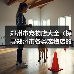 郑州市宠物店大全（探寻郑州市各类宠物店的选择与服务）(图2)