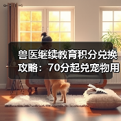 兽医继续教育积分兑换攻略:70分起兑宠物用品/书籍/课程(图4) 兽医继续教育积分兑换攻略:70分起兑宠物用品/书籍/课程(图4)