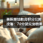 兽医继续教育积分兑换攻略:70分起兑宠物用品/书籍/课程(图3) 兽医继续教育积分兑换攻略:70分起兑宠物用品/书籍/课程(图3)