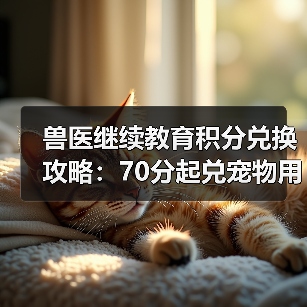 兽医继续教育积分兑换攻略：70分起兑宠物用品/书籍/课程 - 辰飞雨新生家伴