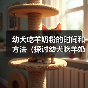 幼犬吃羊奶粉的时间和方法（探讨幼犬吃羊奶粉的最佳时机和食用量）(图3)