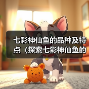 七彩神仙鱼的品种及特点（探索七彩神仙鱼的世界，了解不同品种的 - 辰飞雨新生家伴