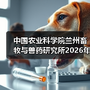 中国农业科学院兰州畜牧与兽药研究所2026年度招聘公示(图4) 中国农业科学院兰州畜牧与兽药研究所2026年度招聘公示(图4)