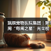 瑞辰宠物医院集团 | 第3周“每周之星”光荣榜(图2) 瑞辰宠物医院集团 | 第3周“每周之星”光荣榜(图2)