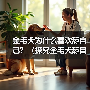 金毛犬为什么喜欢舔自己?(探究金毛犬舔自己的原因及其影响)(图4) 金毛犬为什么喜欢舔自己?(探究金毛犬舔自己的原因及其影响)(图4)