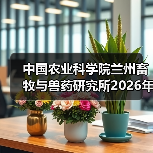 中国农业科学院兰州畜牧与兽药研究所2026年度招聘公示(图2) 中国农业科学院兰州畜牧与兽药研究所2026年度招聘公示(图2)