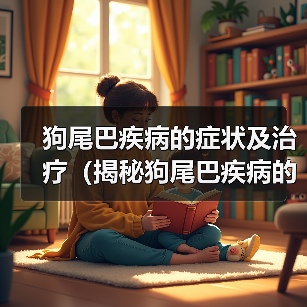狗尾巴疾病的症状及治疗(揭秘狗尾巴疾病的隐患,保护你的宠物)(图4) 狗尾巴疾病的症状及治疗(揭秘狗尾巴疾病的隐患,保护你的宠物)(图4)