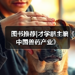 图书推荐|才学鹏主编《中国兽药产业》(图3)