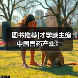 图书推荐|才学鹏主编《中国兽药产业》 - 辰飞雨新生家伴