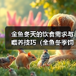 金鱼冬天的饮食需求与喂养技巧(金鱼冬季饲养指南,保证健康成长)(图4) 金鱼冬天的饮食需求与喂养技巧(金鱼冬季饲养指南,保证健康成长)(图4)