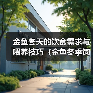 金鱼冬天的饮食需求与喂养技巧（金鱼冬季饲养指南，保证健康成长 - 辰飞雨新生家伴