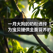 一月大狗的奶粉选择(为宝贝提供全面营养的关键)(图2) 一月大狗的奶粉选择(为宝贝提供全面营养的关键)(图2)