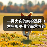 一月大狗的奶粉选择(为宝贝提供全面营养的关键)(图3) 一月大狗的奶粉选择(为宝贝提供全面营养的关键)(图3)