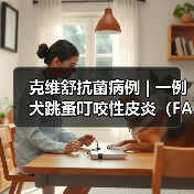 克维舒抗菌病例 | 一例犬跳蚤叮咬性皮炎（FAD）的病例分析 - 辰飞雨新生家伴