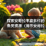 探索安哥拉丰富多样的鱼类资源（揭示安哥拉水域中令人惊叹的鱼类生态系统）(图3)
