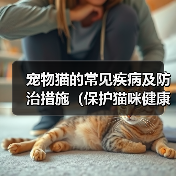宠物猫的常见疾病及防治措施（保护猫咪健康的关键是及时发现问题 - 辰飞雨新生家伴