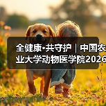 全健康·共守护 | 中国农业大学动物医学院2026年第一批学 - 辰飞雨新生家伴