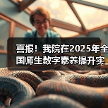 喜报！我院在2025年全国师生数字素养提升实践活动中荣获“标 - 辰飞雨新生家伴