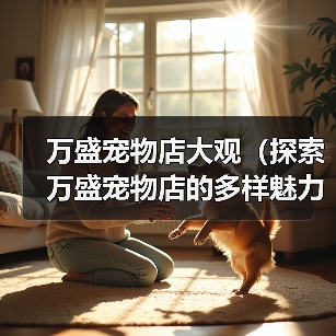 万盛宠物店大观（探索万盛宠物店的多样魅力） - 辰飞雨新生家伴
