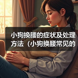 小狗换腰的症状及处理方法（小狗换腰常见的症状及如何帮助他们）(图2)