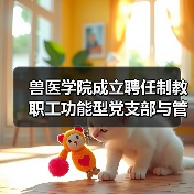 兽医学院成立聘任制教职工功能型党支部与管理委员会 - 辰飞雨新生家伴