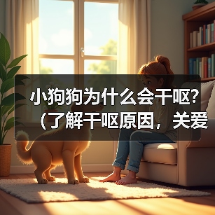 小狗狗为什么会干呕？（了解干呕原因，关爱你的小狗狗健康） - 辰飞雨新生家伴