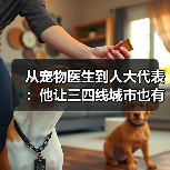 从宠物医生到人大代表：他让三四线城市也有了高品质宠物医疗服务(图3)
