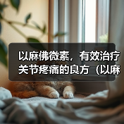 以麻佛微素，有效治疗关节疼痛的良方（以麻佛微素，拥抱舒适健康生活）(图4)