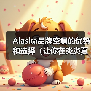 Alaska品牌空调的优势和选择(让你在炎炎夏日享受舒适的空调体验)(图2) Alaska品牌空调的优势和选择(让你在炎炎夏日享受舒适的空调体验)(图2)