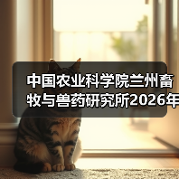中国农业科学院兰州畜牧与兽药研究所2026年度招聘公示(图4)