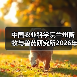 中国农业科学院兰州畜牧与兽药研究所2026年度招聘公示(图2)