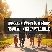 阿拉斯加为何长期有咳嗽问题(探寻阿拉斯加咳嗽问题的原因与解决方案)(图2) 阿拉斯加为何长期有咳嗽问题(探寻阿拉斯加咳嗽问题的原因与解决方案)(图2)