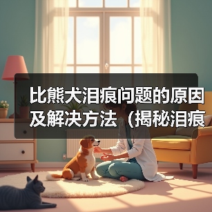比熊犬泪痕问题的原因及解决方法（揭秘泪痕问题） - 辰飞雨新生家伴
