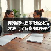 狗狗配种后咳嗽的处理方法(了解狗狗咳嗽的原因和合适的药物治疗)(图2) 狗狗配种后咳嗽的处理方法(了解狗狗咳嗽的原因和合适的药物治疗)(图2)