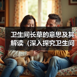 卫生间长草的意思及其解读（深入探究卫生间长草的现象及背后的含义）(图2)