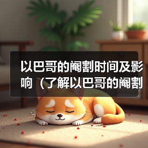 以巴哥的阉割时间及影响(了解以巴哥的阉割时机和对健康的影响)(图3) 以巴哥的阉割时间及影响(了解以巴哥的阉割时机和对健康的影响)(图3)