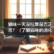 猫咪一天没拉屎是否正常？（了解猫咪的消化系统和行为习惯，判断它是否需要就医）(图3)