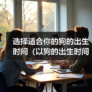 选择适合你的狗的出生时间(以狗的出生时间为基准,找到最适合你的宠物伴侣)(图3) 选择适合你的狗的出生时间(以狗的出生时间为基准,找到最适合你的宠物伴侣)(图3)