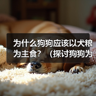 为什么狗狗应该以犬粮为主食?(探讨狗狗为何需要犬粮以及其重要性)(图2) 为什么狗狗应该以犬粮为主食?(探讨狗狗为何需要犬粮以及其重要性)(图2)