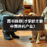 图书推荐|才学鹏主编《中国兽药产业》(图3)