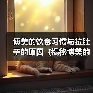 博美的饮食习惯与拉肚子的原因(揭秘博美的饮食偏好以及引发拉肚子的因素)(图4) 博美的饮食习惯与拉肚子的原因(揭秘博美的饮食偏好以及引发拉肚子的因素)(图4)
