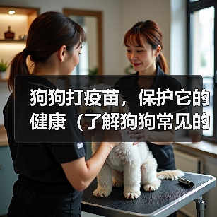 狗狗打疫苗，保护它的健康（了解狗狗常见的