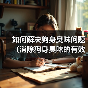 如何解决狗身臭味问题(消除狗身臭味的有效方法及注意事项)(图4) 如何解决狗身臭味问题(消除狗身臭味的有效方法及注意事项)(图4)