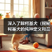 深入了解柯基犬（揭秘柯基犬的纯种定义和品种特色） - 辰飞雨新生家伴