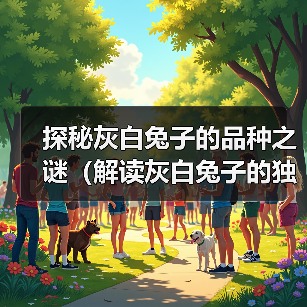 探秘灰白兔子的品种之谜(解读灰白兔子的独特魅力)(图4) 探秘灰白兔子的品种之谜(解读灰白兔子的独特魅力)(图4)