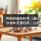 狗狗的蛋白补充(通过饮食补充蛋白质,让你的狗狗保持健康和活力)(图4) 狗狗的蛋白补充(通过饮食补充蛋白质,让你的狗狗保持健康和活力)(图4)